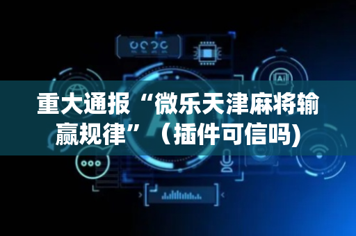 重大通报“微乐天津麻将输赢规律”（插件可信吗)