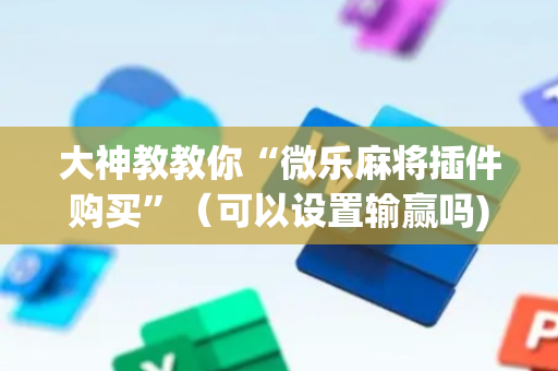 大神教教你“微乐麻将插件购买”（可以设置输赢吗)