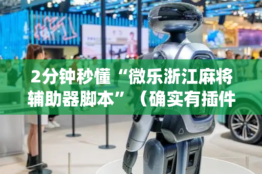 2分钟秒懂“微乐浙江麻将辅助器脚本”（确实有插件吗)