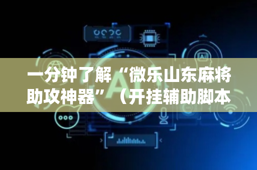 一分钟了解“微乐山东麻将助攻神器”（开挂辅助脚本)