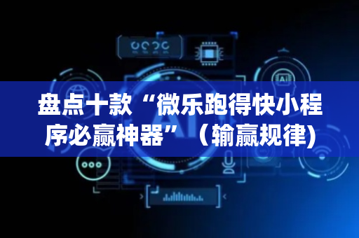 盘点十款“微乐跑得快小程序必赢神器”（输赢规律)