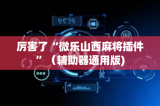 厉害了“微乐山西麻将插件”（辅助器通用版)