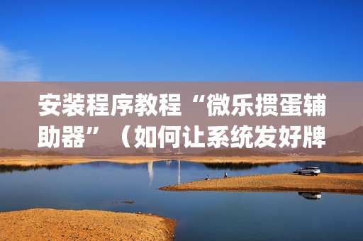 安装程序教程“微乐掼蛋辅助器”（如何让系统发好牌)