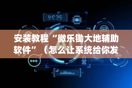 安装教程“微乐锄大地辅助软件”（怎么让系统给你发好牌)