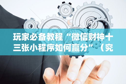 玩家必备教程“微信财神十三张小程序如何赢分”（究竟是不是有挂)