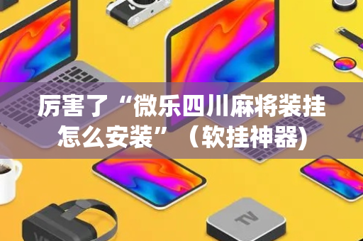 厉害了“微乐四川麻将装挂怎么安装”（软挂神器)