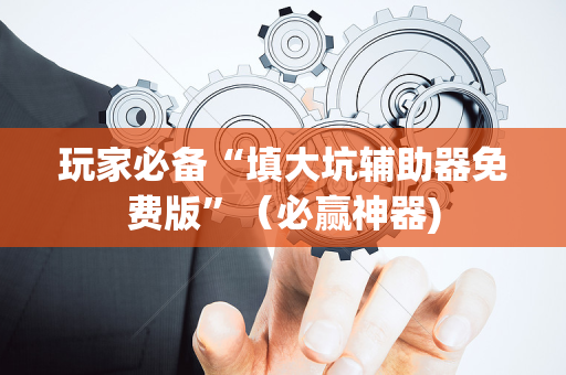 玩家必备“填大坑辅助器免费版”（必赢神器)