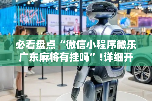必看盘点“微信小程序微乐广东麻将有挂吗”!详细开挂教程-抖音