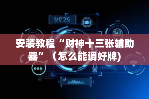 安装教程“财神十三张辅助器”（怎么能调好牌)