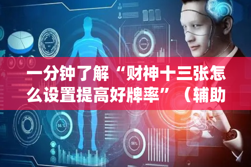 一分钟了解“财神十三张怎么设置提高好牌率”（辅助器通用版)