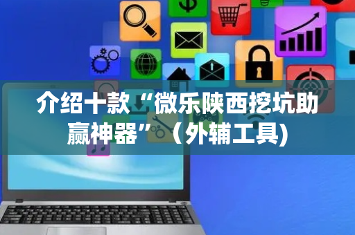 介绍十款“微乐陕西挖坑助赢神器”（外辅工具)