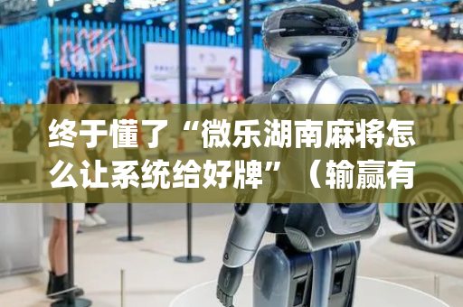 终于懂了“微乐湖南麻将怎么让系统给好牌”（输赢有什么规律)