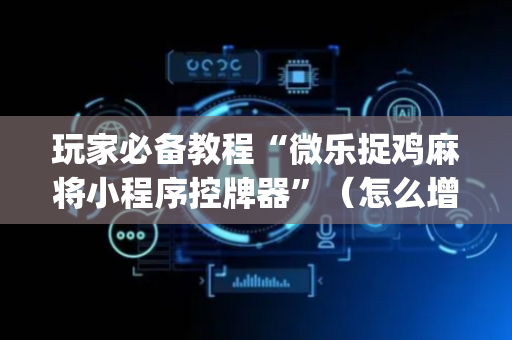 玩家必备教程“微乐捉鸡麻将小程序控牌器”（怎么增加胜率)