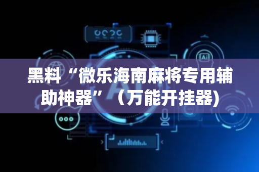 黑料“微乐海南麻将专用辅助神器”（万能开挂器)