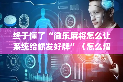 终于懂了“微乐麻将怎么让系统给你发好牌”（怎么增加胜率)