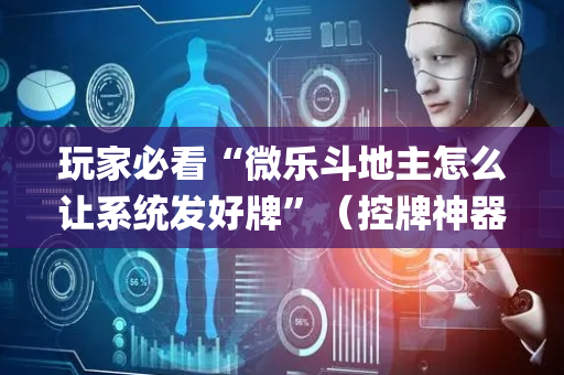 玩家必看“微乐斗地主怎么让系统发好牌”（控牌神器)