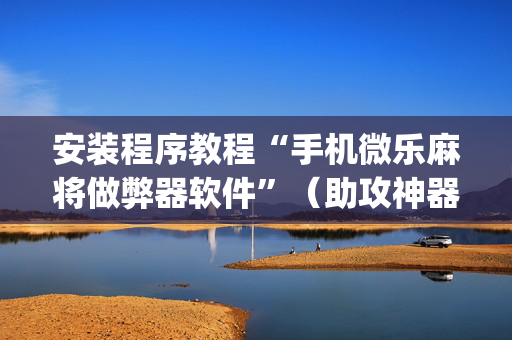 安装程序教程“手机微乐麻将做弊器软件”（助攻神器)