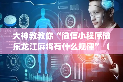 大神教教你“微信小程序微乐龙江麻将有什么规律”（如何让系统发好牌)