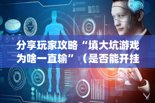 分享玩家攻略“填大坑游戏为啥一直输”（是否能开挂)