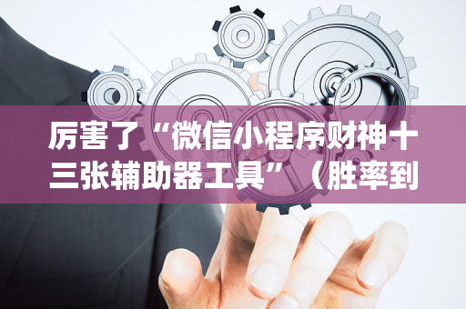 厉害了“微信小程序财神十三张辅助器工具”（胜率到哪调)