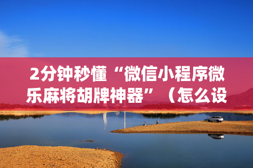 2分钟秒懂“微信小程序微乐麻将胡牌神器”（怎么设置能有好牌)