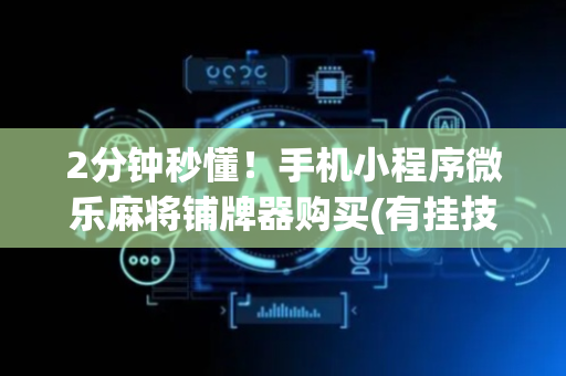 2分钟秒懂！手机小程序微乐麻将铺牌器购买(有挂技巧辅助器)