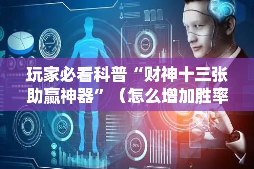玩家必看科普“财神十三张助赢神器”（怎么增加胜率)