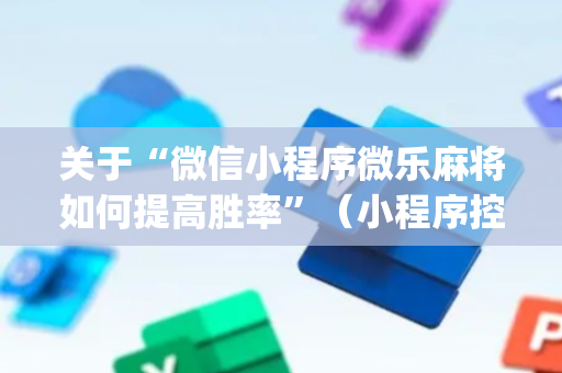 关于“微信小程序微乐麻将如何提高胜率”（小程序控牌器)