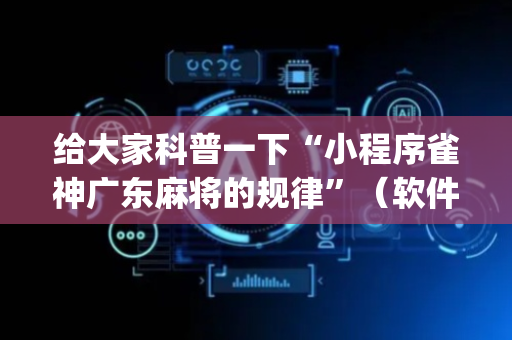 给大家科普一下“小程序雀神广东麻将的规律”（软件出售)