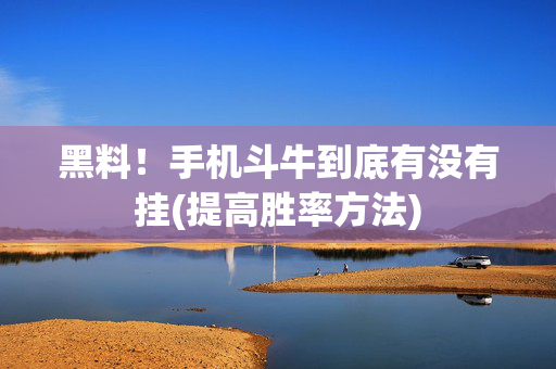 黑料！手机斗牛到底有没有挂(提高胜率方法)
