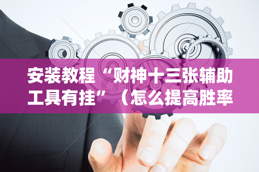 安装教程“财神十三张辅助工具有挂”（怎么提高胜率)