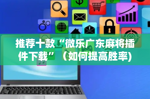 推荐十款“微乐广东麻将插件下载”（如何提高胜率)