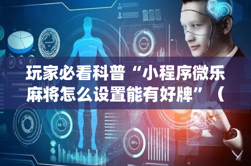 玩家必看科普“小程序微乐麻将怎么设置能有好牌”（外辅工具)