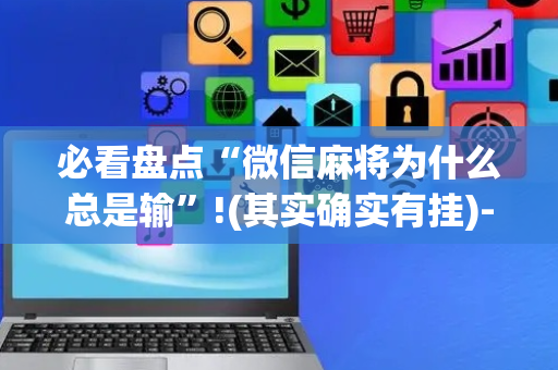 必看盘点“微信麻将为什么总是输”!(其实确实有挂)-抖音