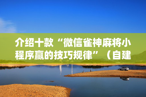 介绍十款“微信雀神麻将小程序赢的技巧规律”（自建房怎么赢)