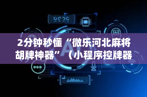 2分钟秒懂“微乐河北麻将胡牌神器”（小程序控牌器)