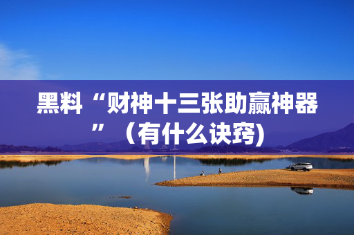 黑料“财神十三张助赢神器”（有什么诀窍)