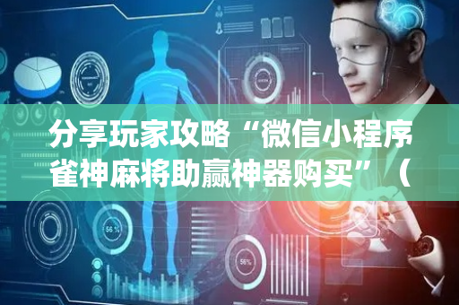 分享玩家攻略“微信小程序雀神麻将助赢神器购买”（小程序怎么才会赢)