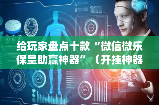 给玩家盘点十款“微信微乐保皇助赢神器”（开挂神器下载)