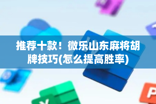 推荐十款！微乐山东麻将胡牌技巧(怎么提高胜率)