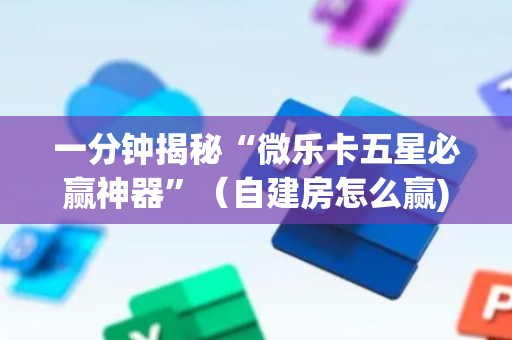 一分钟揭秘“微乐卡五星必赢神器”（自建房怎么赢)