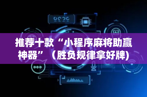 推荐十款“小程序麻将助赢神器”（胜负规律拿好牌)