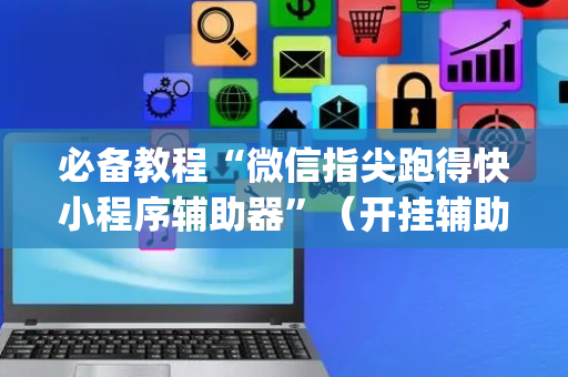 必备教程“微信指尖跑得快小程序辅助器”（开挂辅助器插件)
