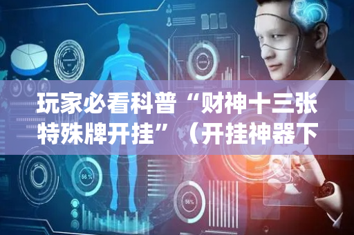 玩家必看科普“财神十三张特殊牌开挂”（开挂神器下载)