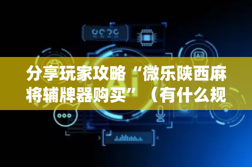 分享玩家攻略“微乐陕西麻将辅牌器购买”（有什么规律)