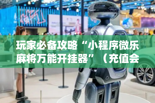 玩家必备攻略“小程序微乐麻将万能开挂器”（充值会提高胜率么)