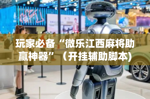 玩家必备“微乐江西麻将助赢神器”（开挂辅助脚本)