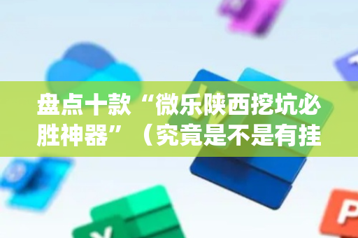 盘点十款“微乐陕西挖坑必胜神器”（究竟是不是有挂)