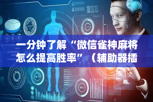 一分钟了解“微信雀神麻将怎么提高胜率”（辅助器插件)