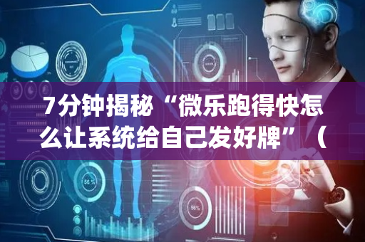 7分钟揭秘“微乐跑得快怎么让系统给自己发好牌”（怎么能得到好牌)
